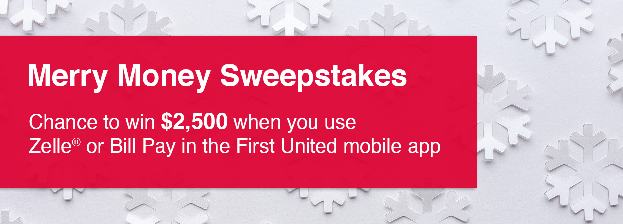 Merry Money Sweepstakes. Chance to win $2,500 when you use Zelle or Bill Pay in the First United mobile app.