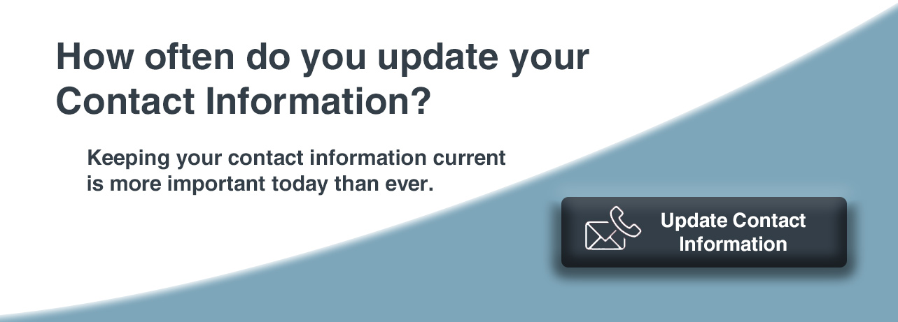 How often do you update your Contact Information? Keeping your contact information current is more important today than ever. Update Contact Information.