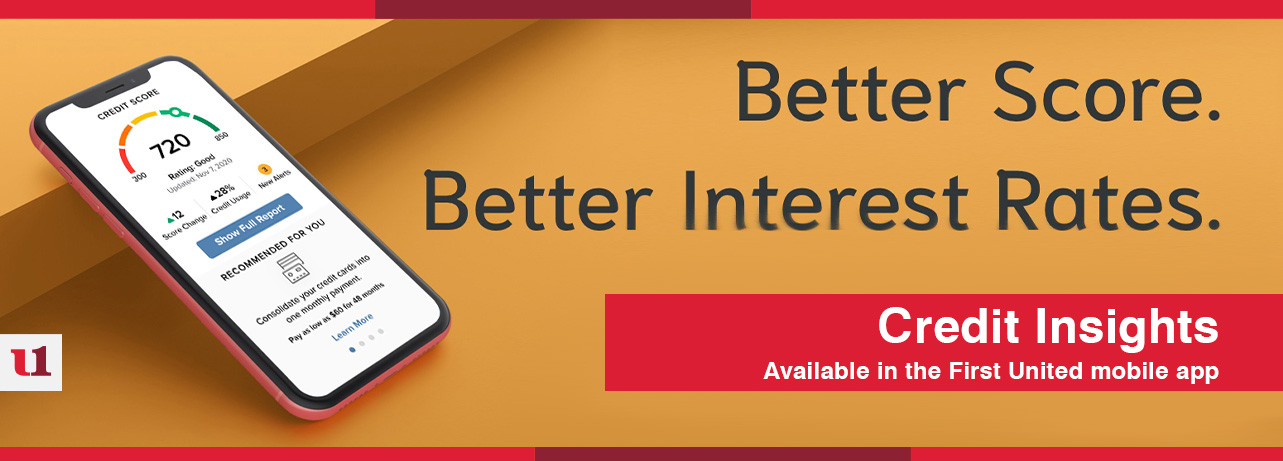 Better Score. Better Interest Rates. Credit Insights, available in the First United mobile app