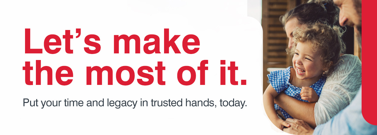 Let's make the most of it. Put your time and legacy in trusted hands, today.